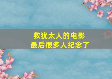 救犹太人的电影 最后很多人纪念了